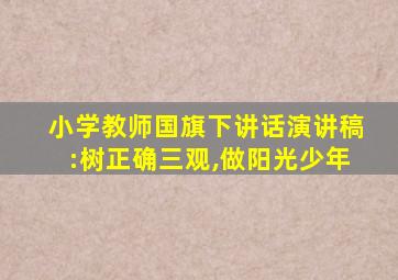 小学教师国旗下讲话演讲稿:树正确三观,做阳光少年