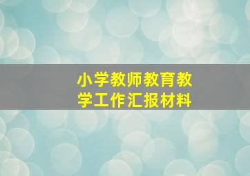 小学教师教育教学工作汇报材料