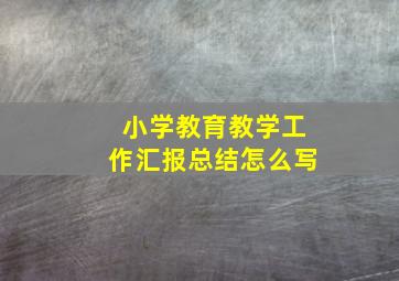 小学教育教学工作汇报总结怎么写