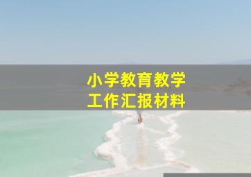 小学教育教学工作汇报材料