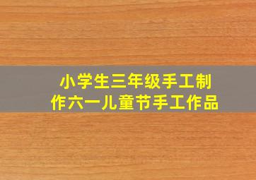 小学生三年级手工制作六一儿童节手工作品