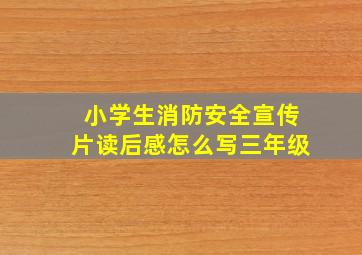 小学生消防安全宣传片读后感怎么写三年级