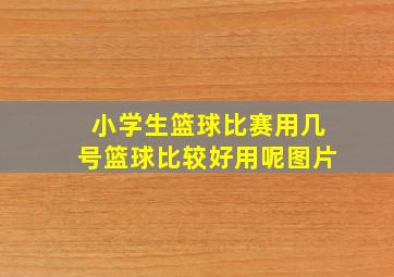 小学生篮球比赛用几号篮球比较好用呢图片