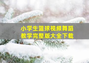 小学生篮球视频舞蹈教学完整版大全下载