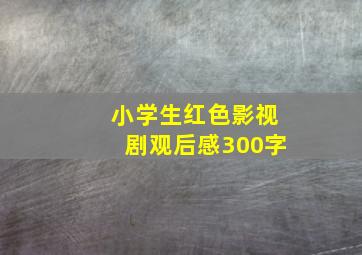 小学生红色影视剧观后感300字