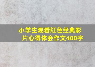 小学生观看红色经典影片心得体会作文400字