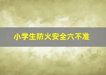 小学生防火安全六不准