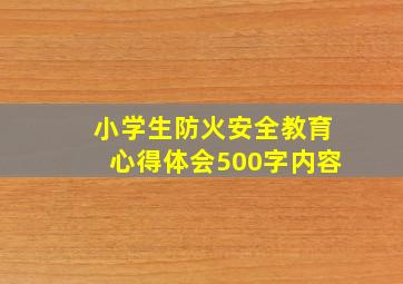 小学生防火安全教育心得体会500字内容