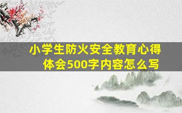 小学生防火安全教育心得体会500字内容怎么写