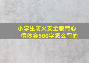 小学生防火安全教育心得体会500字怎么写的