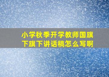 小学秋季开学教师国旗下旗下讲话稿怎么写啊