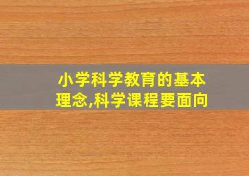 小学科学教育的基本理念,科学课程要面向