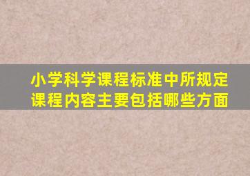 小学科学课程标准中所规定课程内容主要包括哪些方面