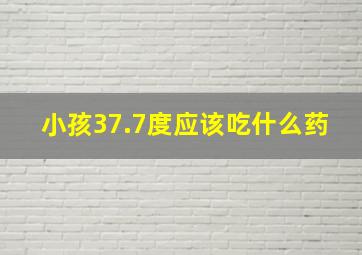 小孩37.7度应该吃什么药