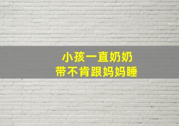 小孩一直奶奶带不肯跟妈妈睡