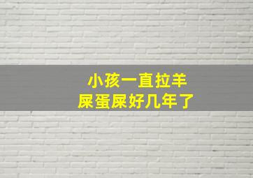 小孩一直拉羊屎蛋屎好几年了