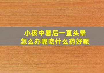 小孩中暑后一直头晕怎么办呢吃什么药好呢