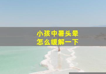 小孩中暑头晕怎么缓解一下