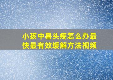 小孩中暑头疼怎么办最快最有效缓解方法视频