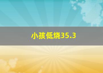 小孩低烧35.3