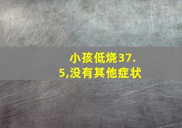 小孩低烧37.5,没有其他症状