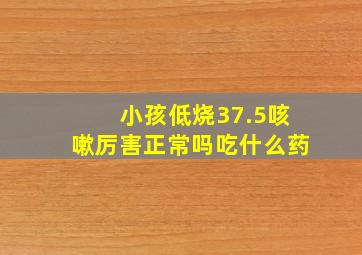 小孩低烧37.5咳嗽厉害正常吗吃什么药