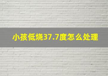 小孩低烧37.7度怎么处理