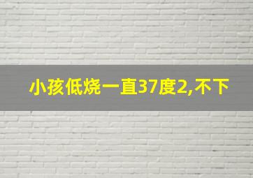 小孩低烧一直37度2,不下