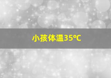 小孩体温35℃