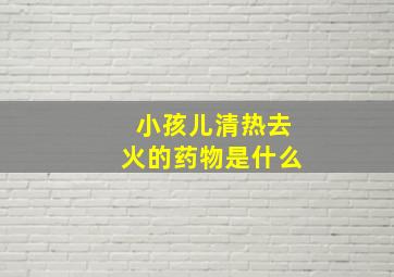 小孩儿清热去火的药物是什么