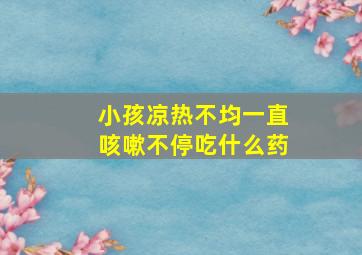 小孩凉热不均一直咳嗽不停吃什么药