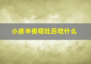 小孩半夜呕吐后吃什么