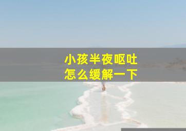 小孩半夜呕吐怎么缓解一下