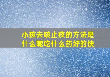 小孩去咳止痰的方法是什么呢吃什么药好的快