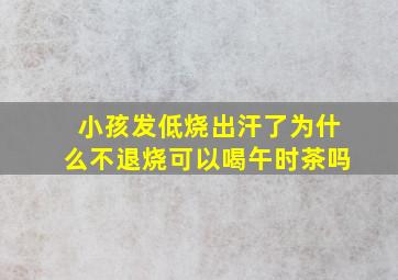 小孩发低烧出汗了为什么不退烧可以喝午时茶吗