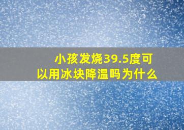 小孩发烧39.5度可以用冰块降温吗为什么