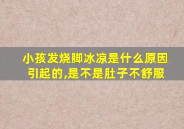 小孩发烧脚冰凉是什么原因引起的,是不是肚子不舒服