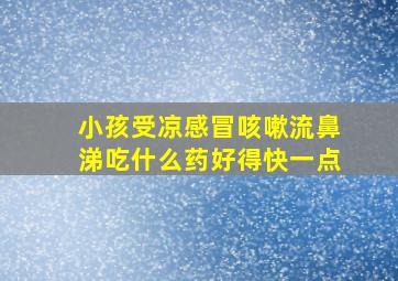 小孩受凉感冒咳嗽流鼻涕吃什么药好得快一点