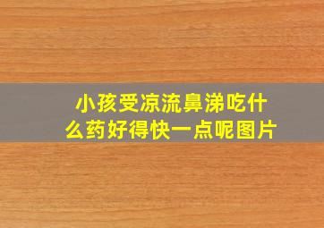 小孩受凉流鼻涕吃什么药好得快一点呢图片