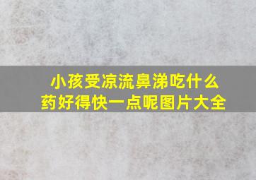 小孩受凉流鼻涕吃什么药好得快一点呢图片大全