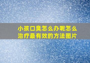 小孩口臭怎么办呢怎么治疗最有效的方法图片