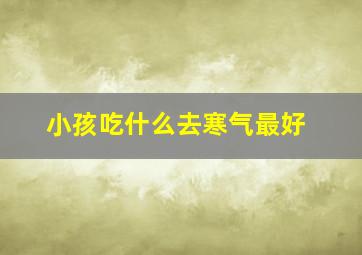 小孩吃什么去寒气最好