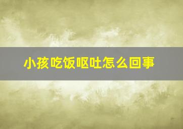 小孩吃饭呕吐怎么回事