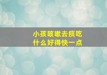 小孩咳嗽去痰吃什么好得快一点