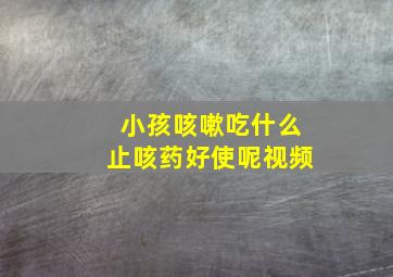 小孩咳嗽吃什么止咳药好使呢视频