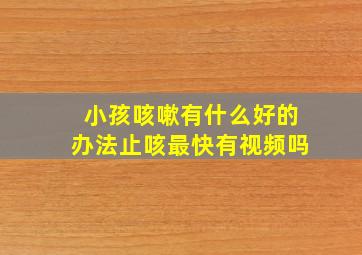 小孩咳嗽有什么好的办法止咳最快有视频吗