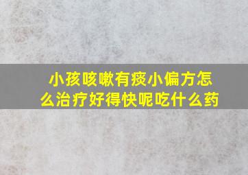 小孩咳嗽有痰小偏方怎么治疗好得快呢吃什么药