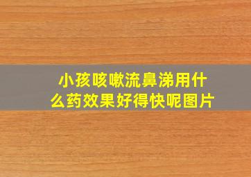 小孩咳嗽流鼻涕用什么药效果好得快呢图片