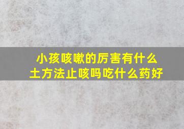 小孩咳嗽的厉害有什么土方法止咳吗吃什么药好