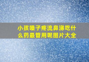 小孩嗓子疼流鼻涕吃什么药最管用呢图片大全